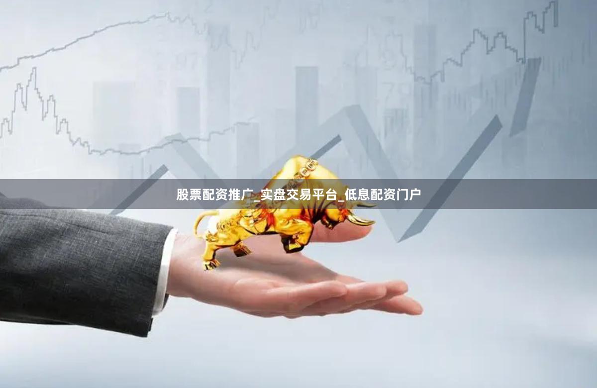股票配资推广_实盘交易平台_低息配资门户