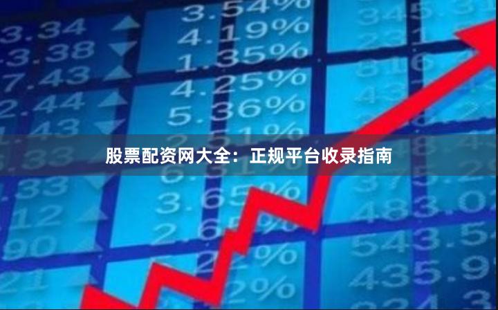 股票配资网大全：正规平台收录指南