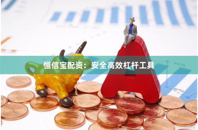 恒信宝配资：安全高效杠杆工具